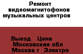 Ремонт видеомагнитофонов, музыкальных центров, dvd. Выезд › Цена ­ 600 - Московская обл., Москва г. Электро-Техника » Услуги   . Московская обл.